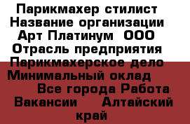 Парикмахер-стилист › Название организации ­ Арт Платинум, ООО › Отрасль предприятия ­ Парикмахерское дело › Минимальный оклад ­ 17 500 - Все города Работа » Вакансии   . Алтайский край